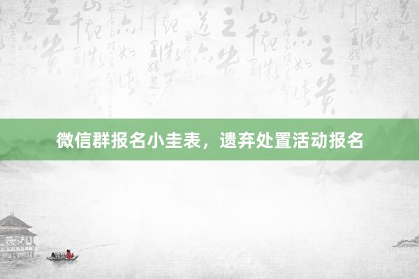 微信群报名小圭表，遗弃处置活动报名