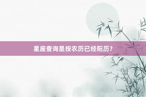 星座查询是按农历已经阳历？