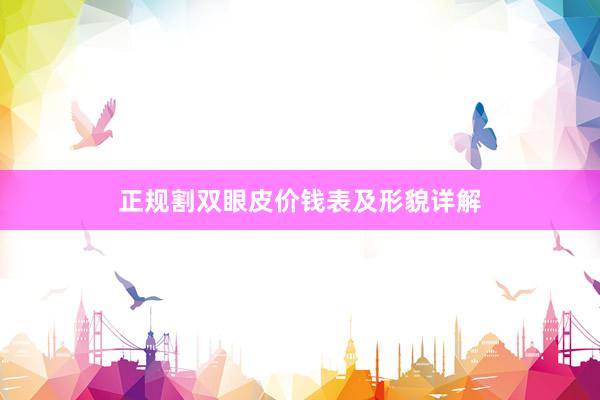 正规割双眼皮价钱表及形貌详解